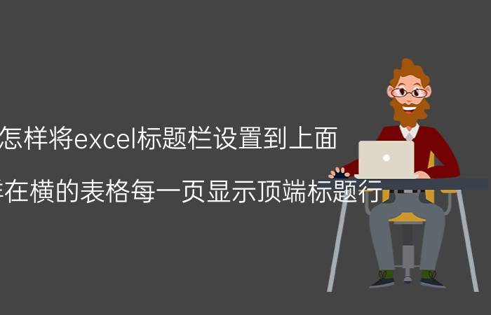 怎样将excel标题栏设置到上面 怎样在横的表格每一页显示顶端标题行？